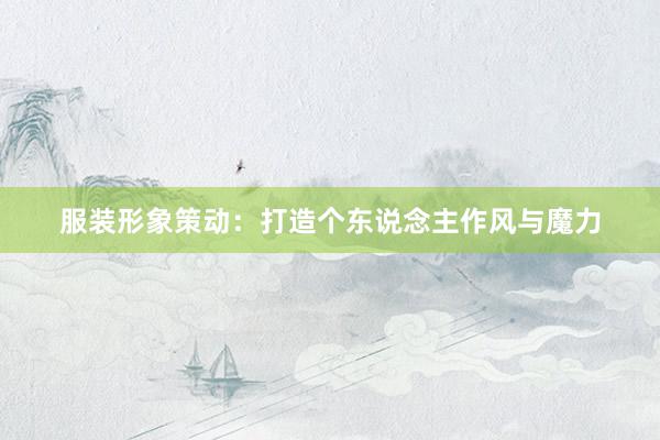 服装形象策动:打造个东说念主作风与魔力