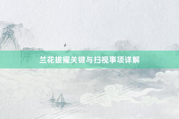 兰花拔擢关键与扫视事项详解