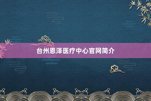 台州恩泽医疗中心官网简介
